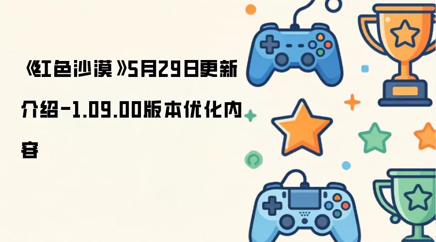 《红色沙漠》5月29日更新说明-1.09.00版本优化内容