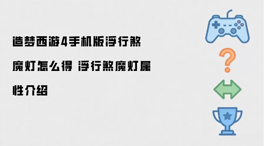 造梦西游4手机版浮行煞魔灯获取方式 浮行煞魔灯属性详解