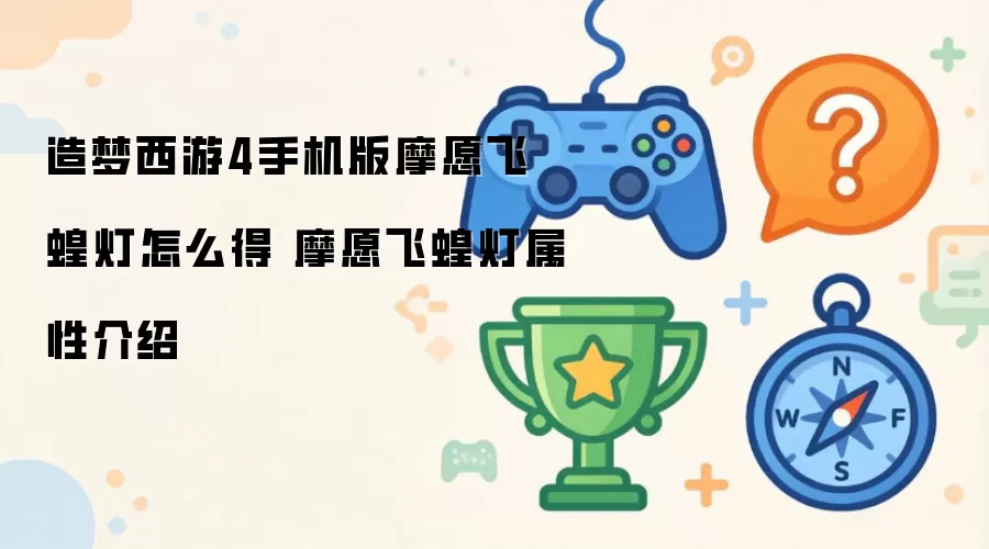 造梦西游4手机版摩愿飞蝗灯获取方法 摩愿飞蝗灯属性介绍