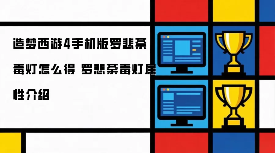 造梦西游4手机版罗悲荼毒灯如何获得 罗悲荼毒灯属性介绍