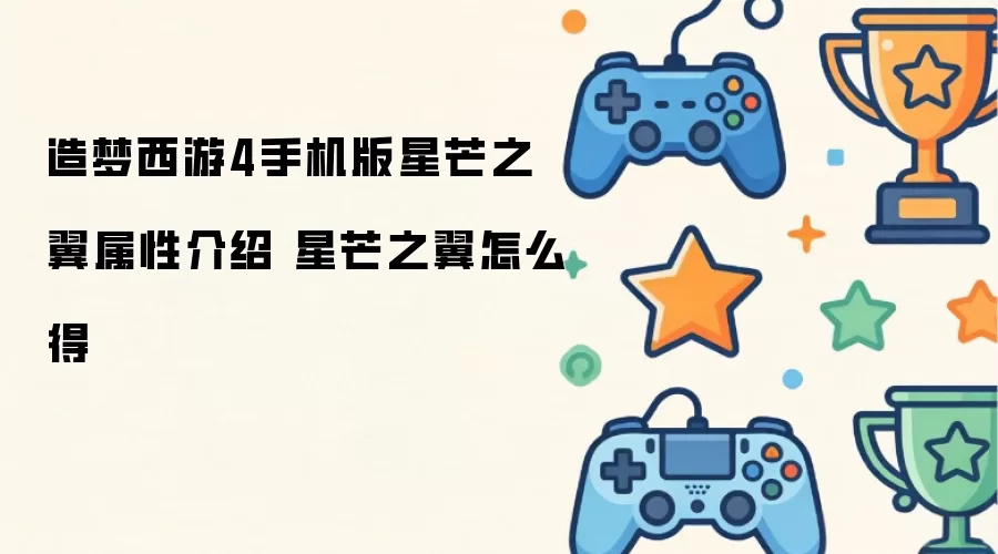 造梦西游4手机版星芒之翼属性详解 星芒之翼获取方法