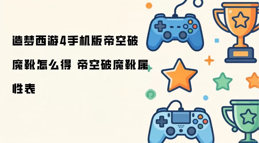 造梦西游4手机版帝空破魔靴获取方式 帝空破魔靴属性表