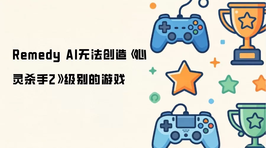 Remedy AI无法创作《心灵杀手2》级别的游戏