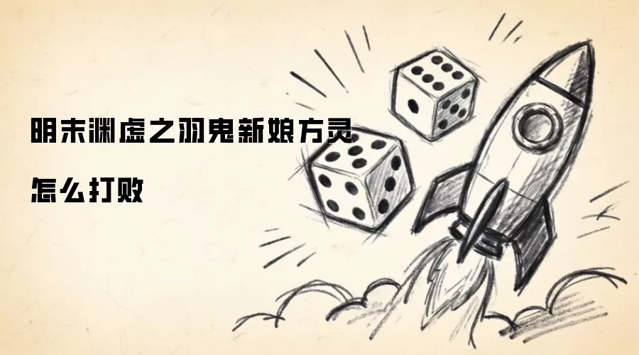 明末渊虚之羽鬼新娘方灵如何打败