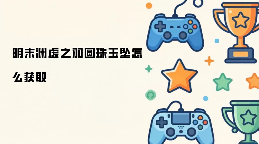明末渊虚之羽圆珠玉坠如何获取