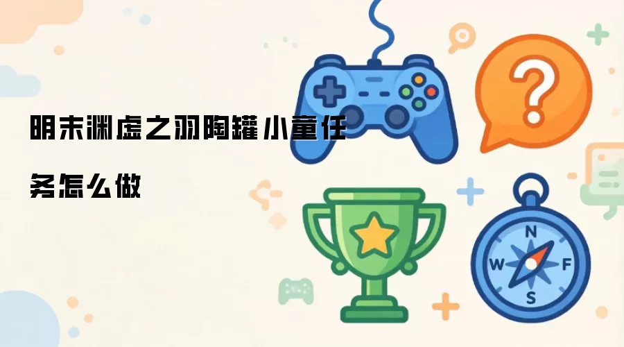 明末渊虚之羽陶罐小童任务完成方法