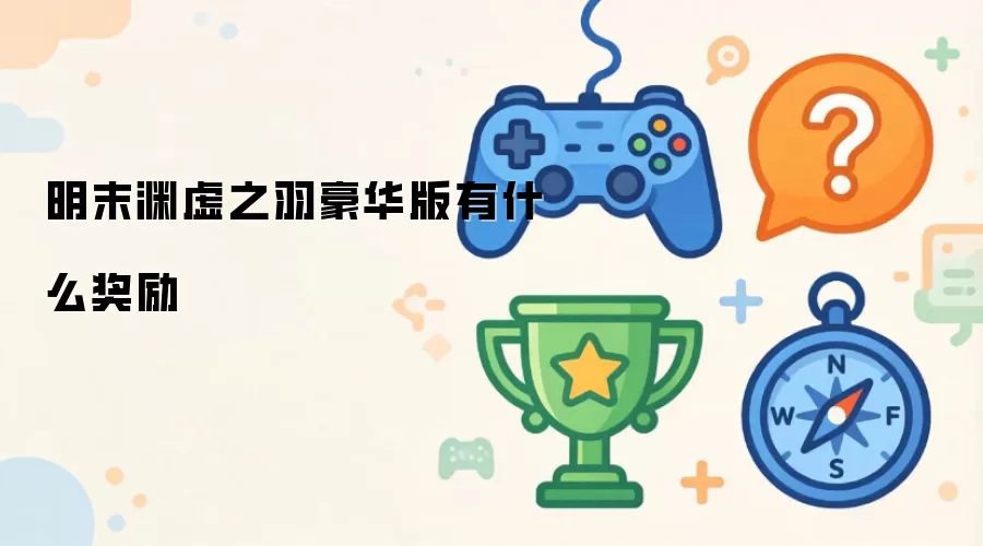 明末渊虚之羽豪华版包含哪些奖励