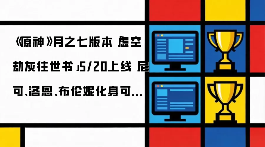 原神 月之七版本 虚空劫灰往世书 5/20上线 尼可、洛恩、布伦妮化身可玩角色