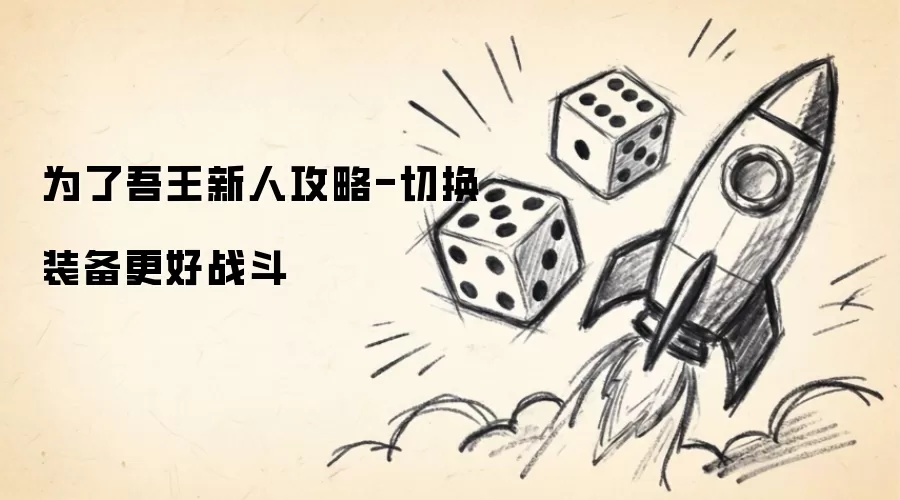 为了吾王新手攻略-切换装备战斗更佳
