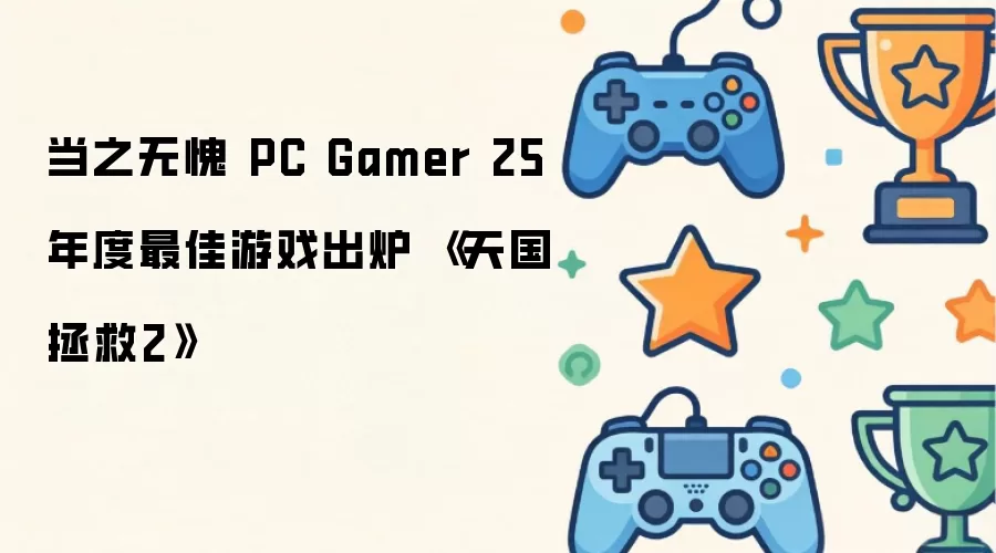 当之无愧 PC Gamer 25年度最佳游戏出炉 花落《天国 拯救2》