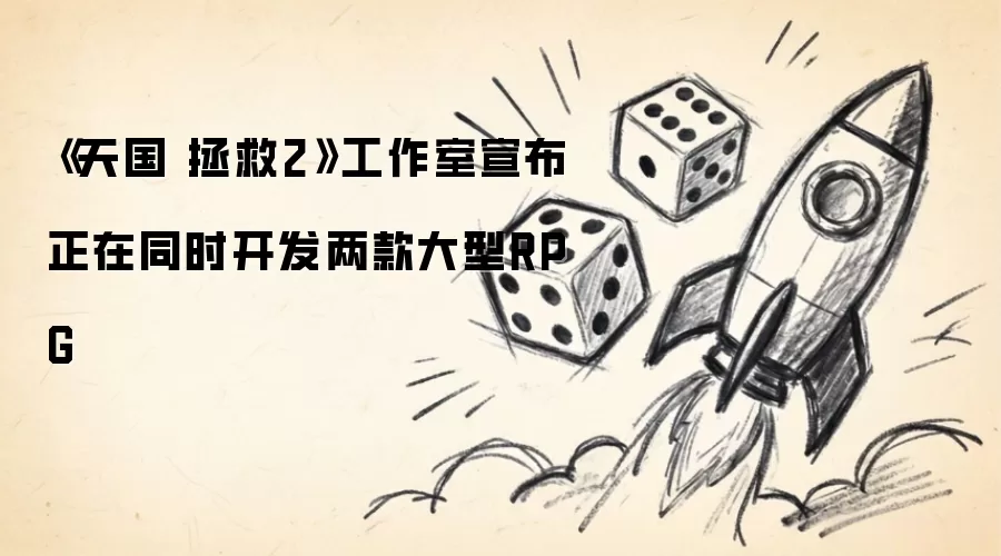 天国 拯救2工作室宣布正在同时开发两款大型RPG