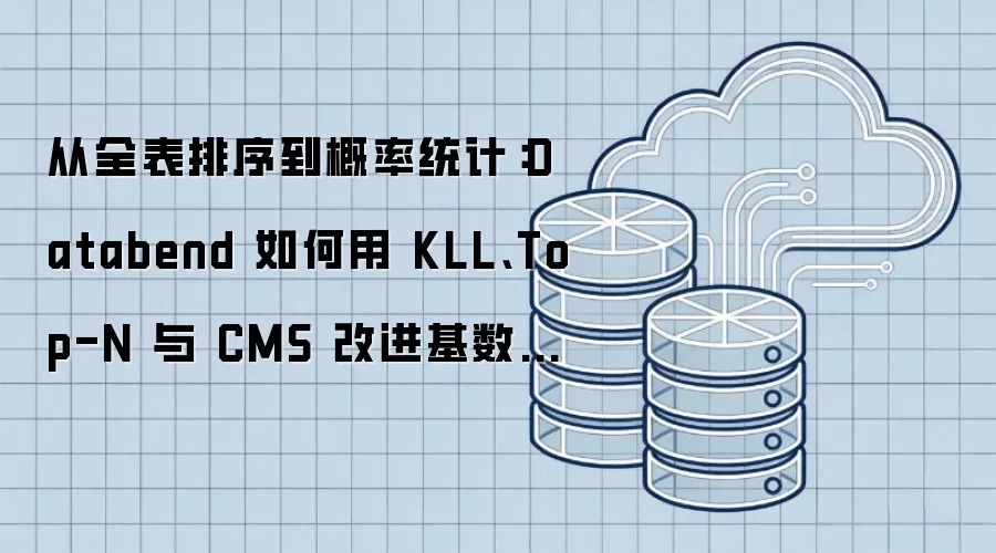从全表排序到概率统计：Databend 如何用 KLL、Top-N 与 CMS 改进基数估计