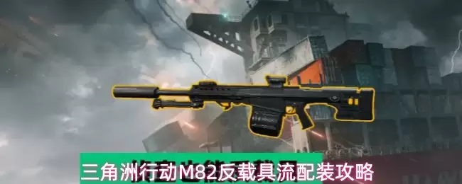 三角洲行动M82反载具流配装指南
