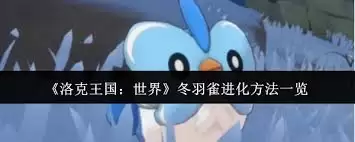 洛克王国世界冬羽雀怎样进化-洛克王国世界冬羽雀进化的方法