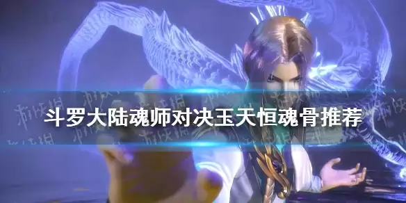 《斗罗大陆魂师对决》玉天恒魂骨选什么 玉天恒魂骨哪个好