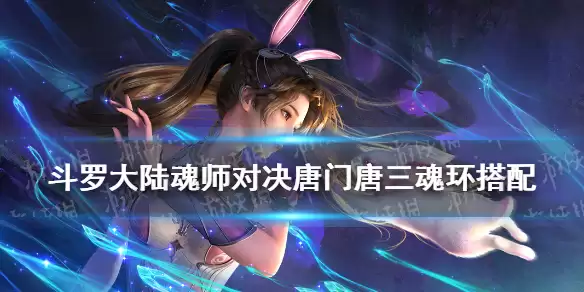 《斗罗大陆魂师对决》唐门唐三魂环选哪个好 唐门唐三魂环搭配推荐