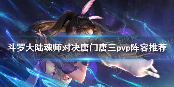《斗罗大陆魂师对决》唐门唐三pvp阵容组合攻略 唐门唐三pvp阵容哪个好