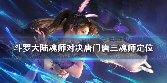 斗罗大陆魂师对决 唐门唐三厉害吗 唐门唐三魂师定位