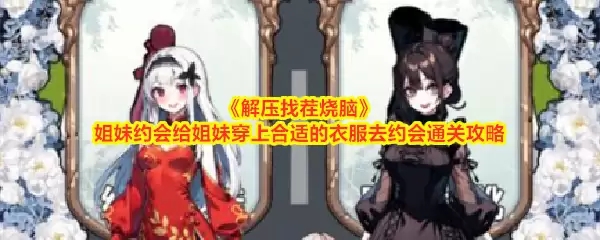 解压找茬烧脑姐妹约会给姐妹穿上合适的衣服去约会通关攻略