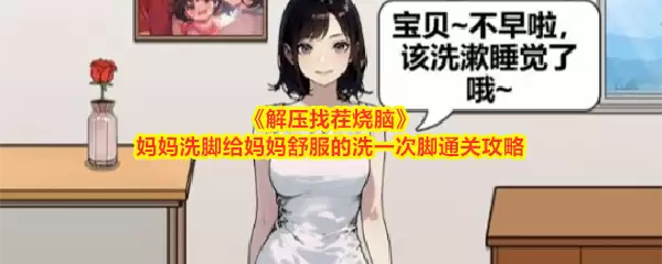 解压找茬烧脑：妈妈洗脚给妈妈舒服的洗一次脚通关攻略