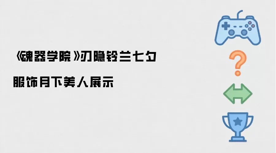 《魂器学院》刃隐铃兰七夕服饰月下美人亮相