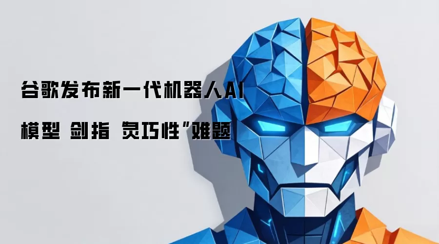 谷歌发布新一代机器人AI模型 剑指“灵巧性”难题
