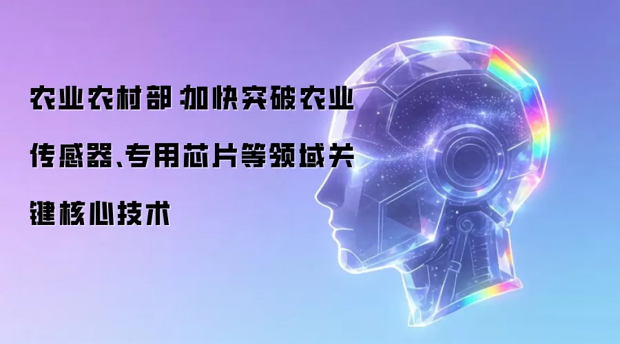 农业农村部：加快突破农业传感器、专用芯片等领域关键核心技术