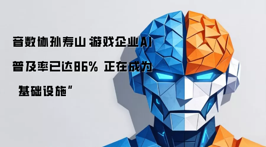 音数协孙寿山：游戏企业AI普及率已达86% 正在成为“基础设施”