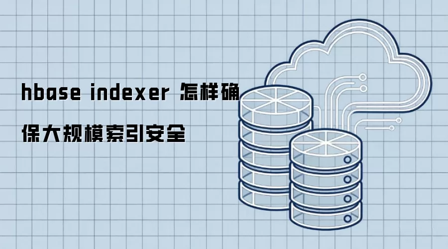 hbase indexer 怎样确保大规模索引安全