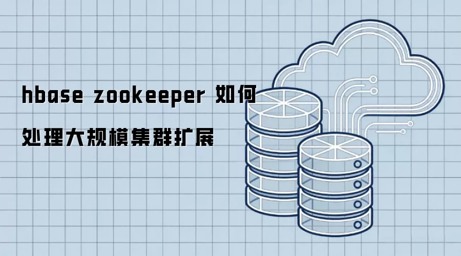 hbase zookeeper 如何处理大规模集群扩展