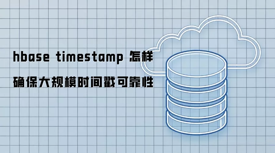 hbase timestamp 怎样确保大规模时间戳可靠性