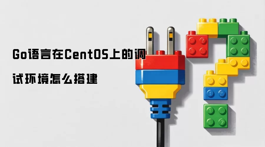 Go语言在CentOS上的调试环境如何搭建