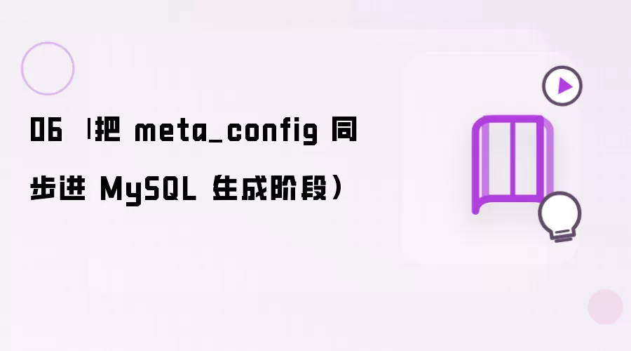 06 | 把 meta_config 同步进 MySQL（生成阶段）