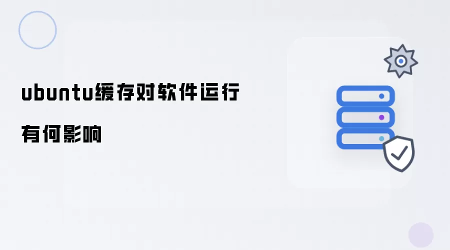ubuntu缓存对软件运行有何影响