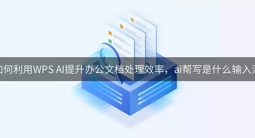 如何利用WPS AI提升办公文档处理效率，ai帮写是什么输入法