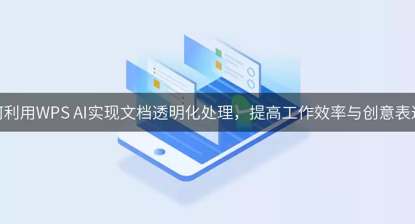 如何利用WPS AI实现文档透明化处理，提高工作效率与创意表达？