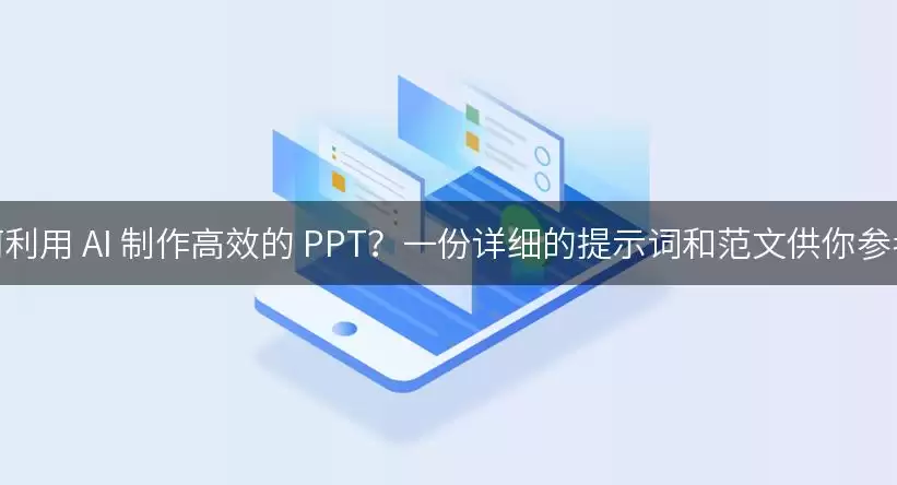 如何利用 AI 制作高效的 PPT？一份详细的提示词和范文供你参考！