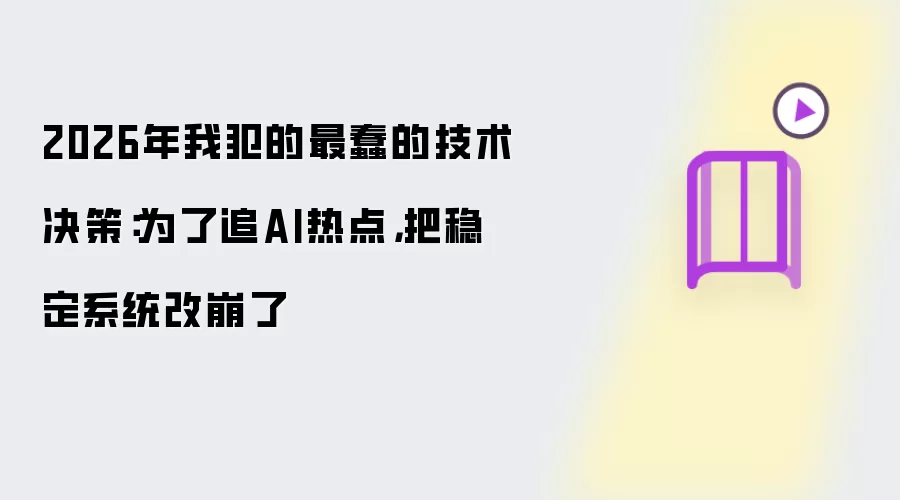 2026年我犯的最蠢的技术决策：为了追AI热点，把稳定系统改崩了