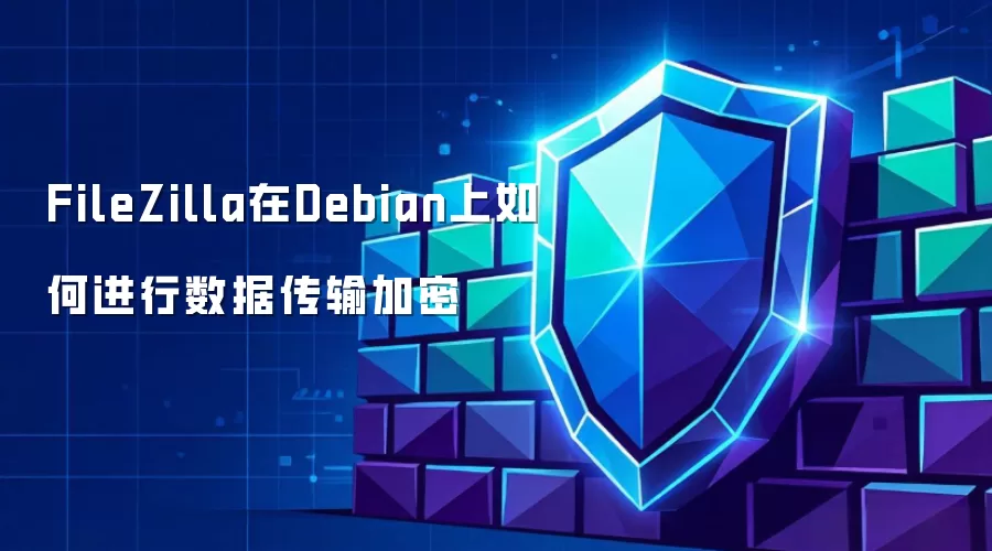 FileZilla在Debian上如何进行数据传输加密