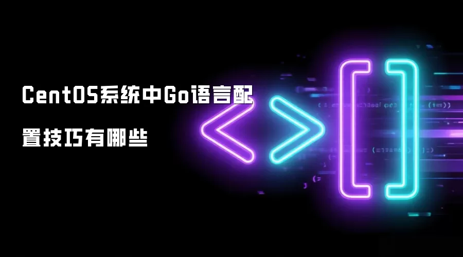 CentOS系统中Go语言配置实用技巧有哪些