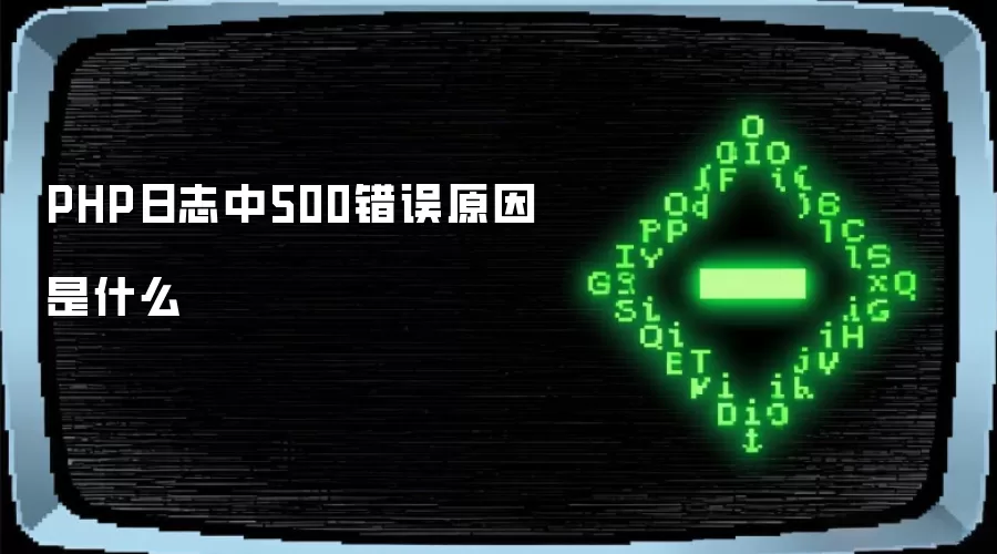 PHP日志中500错误原因是什么