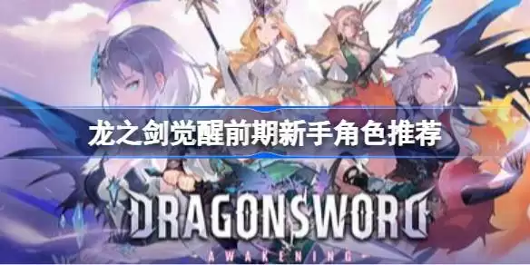 龙之剑觉醒前期新手角色如何选 龙之剑觉醒前期新手角色推荐