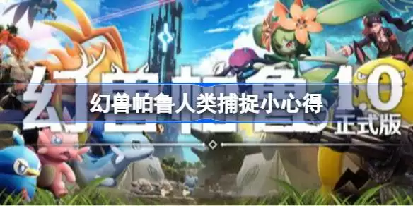 幻兽帕鲁如何捕捉人类 幻兽帕鲁人类捕捉小心得