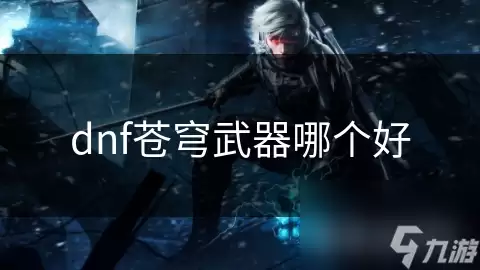 dnf苍穹武器哪个好