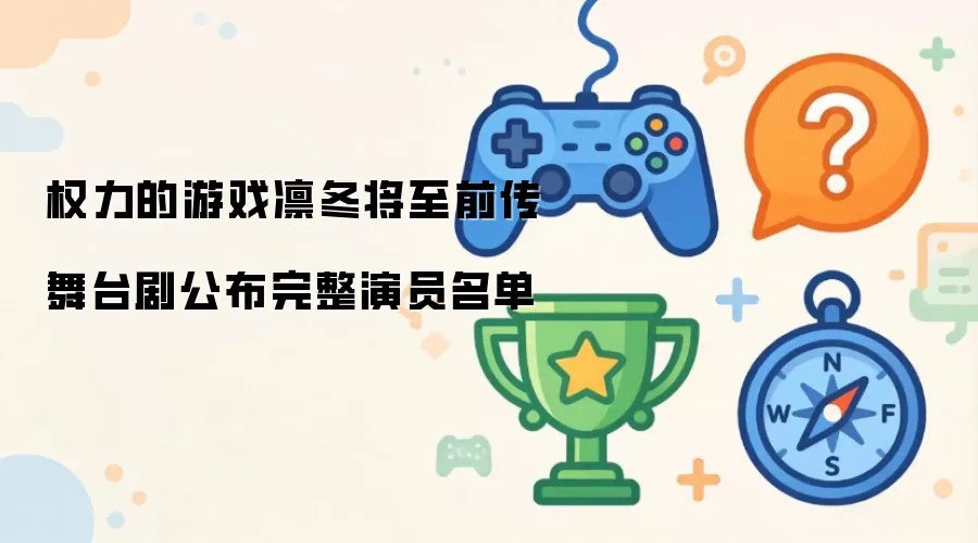 权力的游戏凛冬将至前传舞台剧完整演员名单正式公布