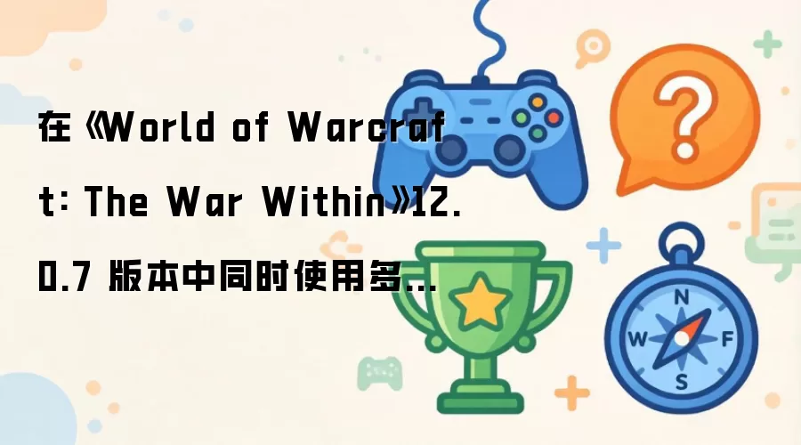 在《World of Warcraft: The War Within》12.0.7 版本中同时使用多个 Dundun 碎片：更快获取 Unalloyed Abundance