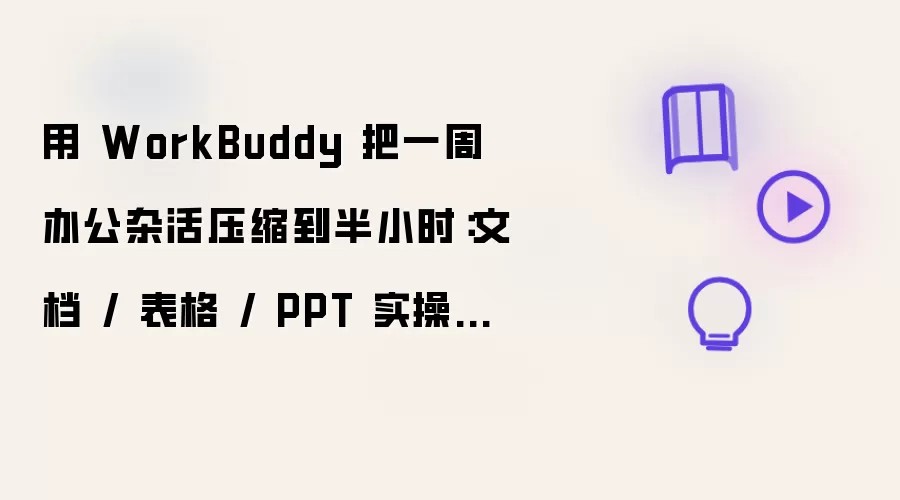 用 WorkBuddy 把一周办公杂活压缩到半小时：文档 / 表格 / PPT 实操指南