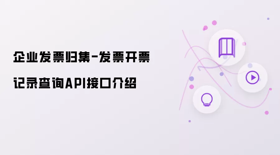 企业发票归集-发票开票记录查询API接口说明