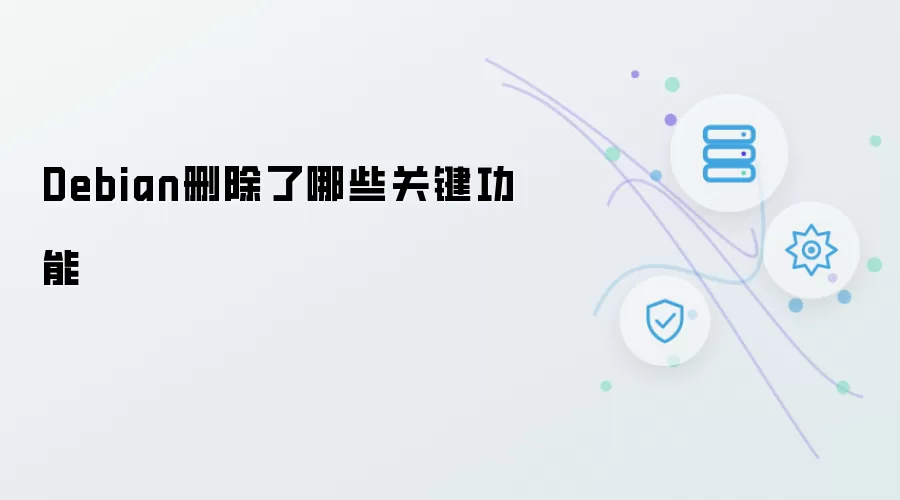 Debian删除了哪些关键功能
