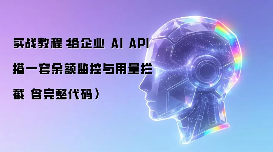 实战操作步骤：给企业 AI API 搭一套余额监控与用量拦截（含完整代码）